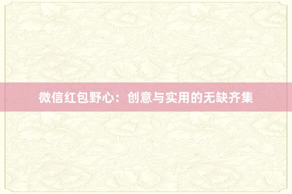 微信红包野心：创意与实用的无缺齐集
