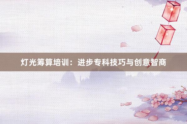 灯光筹算培训：进步专科技巧与创意智商