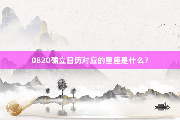 0820确立日历对应的星座是什么？