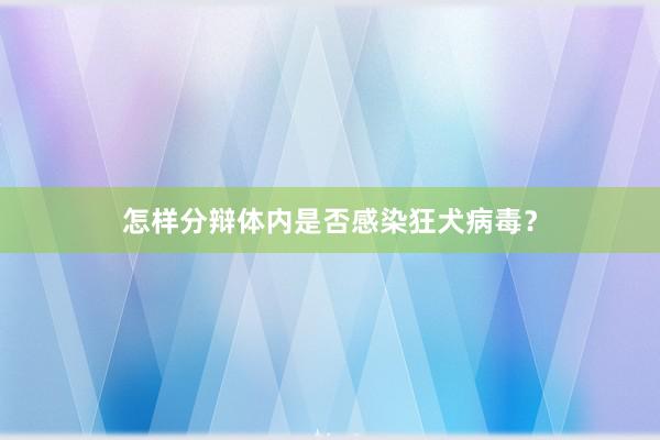 怎样分辩体内是否感染狂犬病毒？